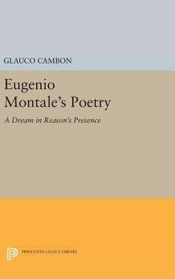 Eugenio Montale's Poetry: A Dream in Reason's Presence by Glauco Cambon