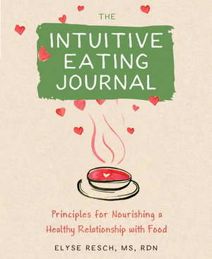 The Intuitive Eating Journal: Your Guided Journey for Nourishing a Healthy Relationship with Food by Elyse Resch