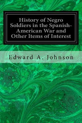 History of Negro Soldiers in the Spanish-American War and Other Items of Interest by Edward A. Johnson