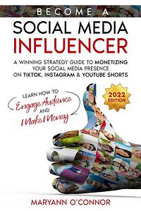 Become a Social Media Influencer: A Winning Strategy Guide to Monetizing your Social Media Presence on TikTok, Instagram & YouTube Shorts - Learn How to Engage Audience and Make Money by MaryAnn O'Connor