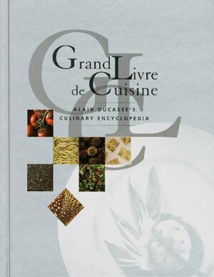 Grand Livre De Cuisine: Alain Ducasse's Culinary Encyclopedia by Alain Ducasse