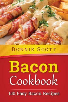 Bacon Cookbook: 150 Easy Bacon Recipes by Bonnie Scott