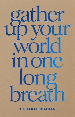 Gather Up Your World in One Long Breath by S. Shakthidharan
