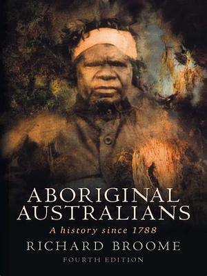 Aboriginal Australians: A history since 1788 by Richard Broome