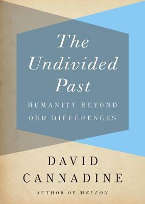 The Undivided Past: Humanity Beyond Our Differences by David Cannadine