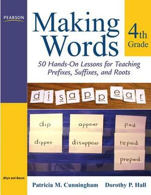 Making Words Fourth Grade: 50 Hands-On Lessons for Teaching Prefixes, Suffixes, and Roots by Dorothy Hall, Patricia Cunningham