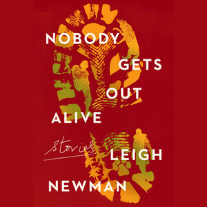 Nobody Gets Out Alive: Stories by Leigh Newman