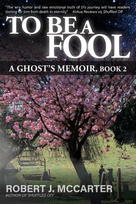 To Be a Fool: A Ghost's Memoir, Book 2 by Robert J. McCarter