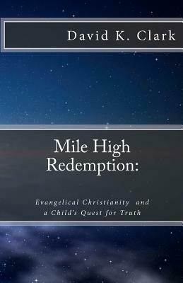 Mile High Redemption: Evangelical Christianity and a Child's Quest for Truth by David K. Clark