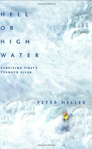 Hell or High Water: Surviving Tibet's Tsangpo River by Peter Heller
