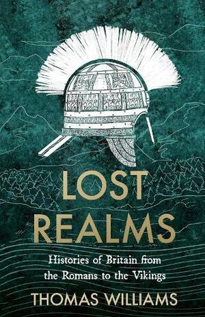 Lost Realms: Histories of Britain from the Romans to the Vikings by Thomas Williams