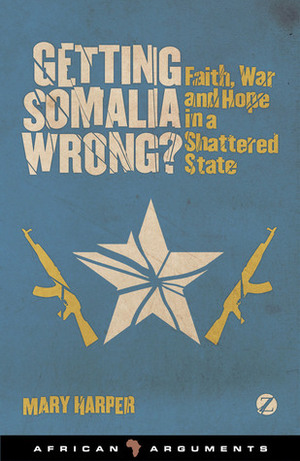 Getting Somalia Wrong?: Faith, War and Hope in a Shattered State by Mary Harper