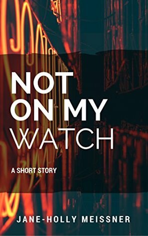 Not On My Watch: A Short Story by Jane-Holly Meissner