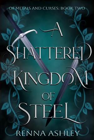 A Shattered Kingdom of Steel by Renna Ashley