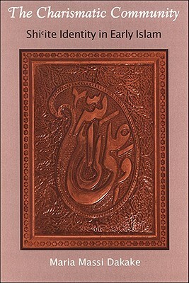 The Charismatic Community: Shi'ite Identity in Early Islam by Maria Massi Dakake
