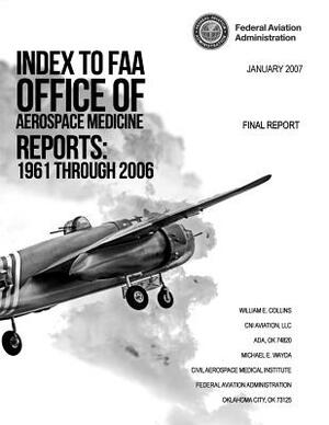 Index to FAA Office of Aerospace Medicine Reports: 1961 Through 2006 by Federal Aviation Administration, Michael E. Wayda, William E. Collins