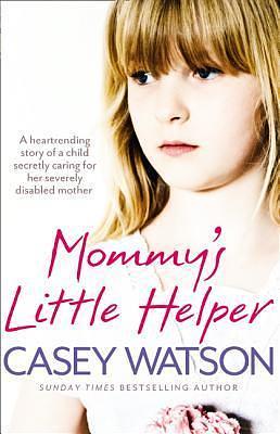 Mommy's Little Helper: The heartrending true story of a young girl secretly caring for her severely disabled mother by Casey Watson, Casey Watson