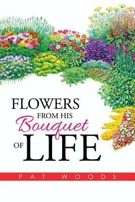Flowers from His Bouquet of Life by Pat Woods
