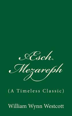 Æsch Mezareph - or Purifying Fire: (A Timeless Classic) by William Wynn Westcott
