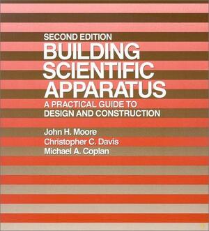 Building Scientific Apparatus: A Practical Guide to Design and Construction by John H. Moore