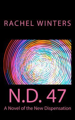 N.D. 47: A Novel of the New Dispensation by Rachel Winters