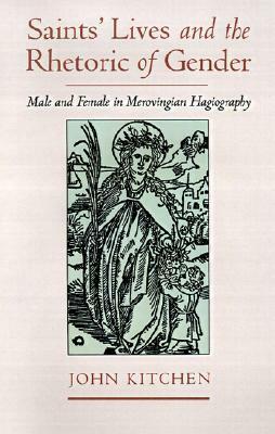 Saints' Lives and the Rhetoric of Gender: Male and Female in Merovingian Hagiography by John Kitchen