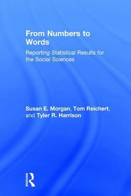 From Numbers to Words: Reporting Statistical Results for the Social Sciences by Susan Morgan, Tyler R. Harrison, Tom Reichert