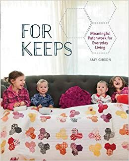 For Keeps: Meaningful Patchwork for Every Day Living by Amy Gibson