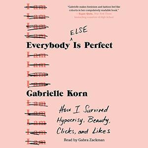 Everybody (Else) Is Perfect: How I Survived Hypocrisy, Beauty, Clicks, and Likes by Gabrielle Korn