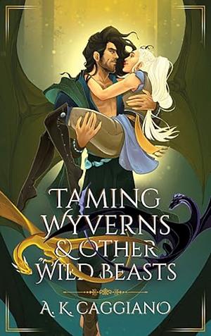 Taming Wyverns and Other Wild Beasts by A.K. Caggiano