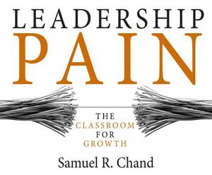 Leadership Pain: The Classroom for Growth by Samuel R. Chand