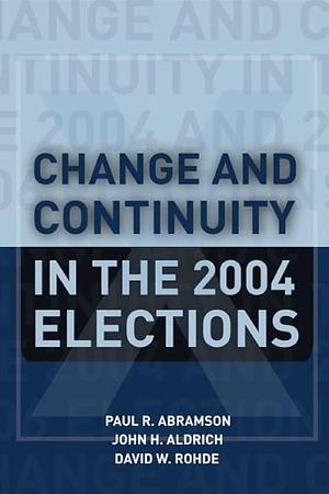 Change and Continuity in the 2004 Elections by David W. Rohde, Paul R. Abramson, John Herbert Aldrich, John H. Aldrich