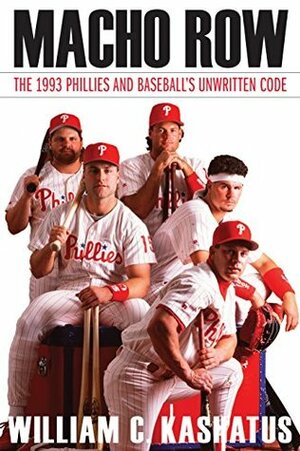 Macho Row: The 1993 Phillies and Baseball's Unwritten Code by William C. Kashatus