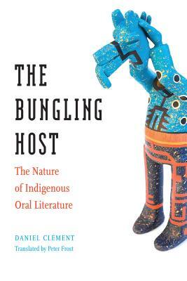 The Bungling Host: The Nature of Indigenous Oral Literature by Daniel Clément