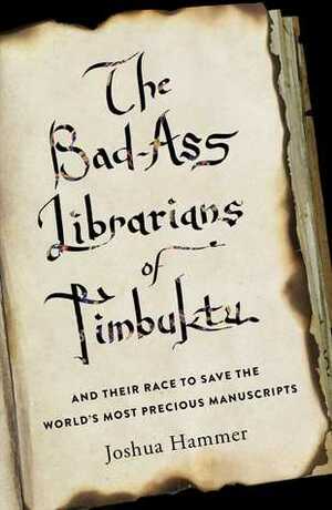 The Bad-Ass Librarians of Timbuktu: And Their Race to Save the World's Most Precious Manuscripts by Joshua Hammer