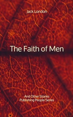 The Faith of Men: And Other Stories - Publishing People Series by Jack London