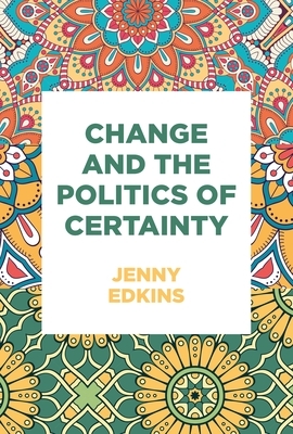 Change and the Politics of Certainty by Jenny Edkins