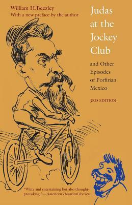 Judas at the Jockey Club and Other Episodes of Porfirian Mexico by William H. Beezley