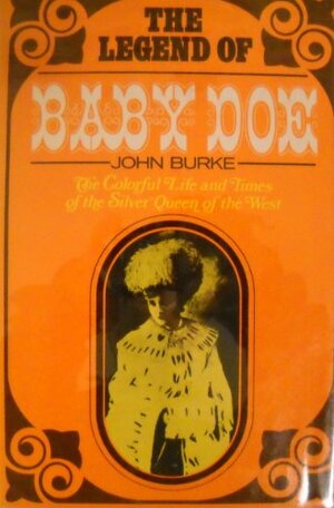 The legend of Baby Doe;: The life and times of the Silver Queen of the West, by John Burke