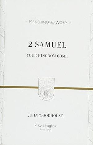 2 Samuel: Your Kingdom Come (Preaching the Word) by John Woodhouse by John Woodhouse, John Woodhouse