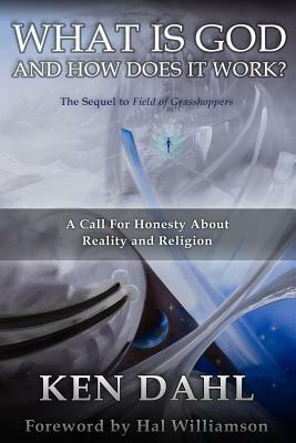 What Is God, And How Does It Work?: A Call for Honesty about Reality and Religion by Ken Dahl