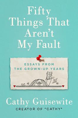 Fifty Things That Aren't My Fault: Essays from the Grown-Up Years by Cathy Guisewite