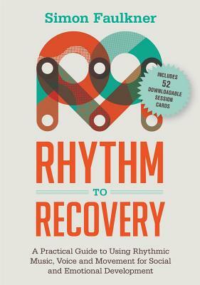 Rhythm to Recovery: A Practical Guide to Using Rhythmic Music, Voice and Movement for Social and Emotional Development by Simon Faulkner