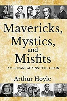 Mavericks, Mystics, and Misfits: Americans Against the Grain by Arthur Hoyle