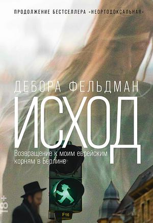 Исход. Возвращение к моим еврейским корням в Берлине by Deborah Feldman