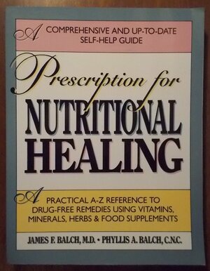A Prescription for Nutritional Healing: A Practical A-to-Z Reference to Drug-Free Remedies Using Vitamins, Minerals, Herbs & Food Supplements by Phyllis A. Balch, James F. Balch