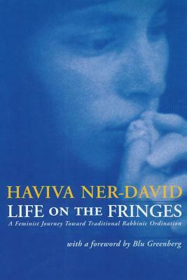 Life on the Fringes: A Feminist Journey Toward Traditional Rabbinic Ordination by Haviva Ner-David