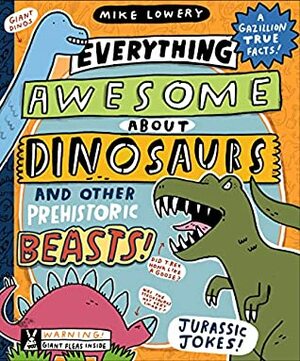 Everything Awesome About Dinosaurs and Other Prehistoric Beasts! by Mike Lowery