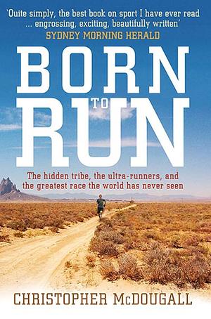 Born to Run: The hidden tribe, the ultra-runners, and the greatest race the world has never seen by Christopher McDougall