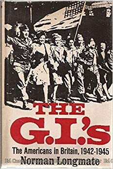 The G. I.'S: The Americans In Britain, 1942 1945 by Norman Longmate